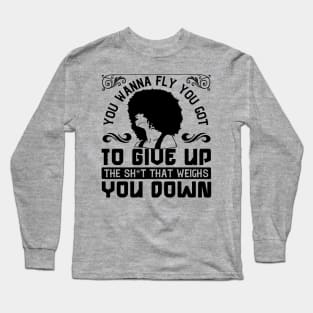 You wanna fly, you got to give up the sh't that weighs you down Long Sleeve T-Shirt